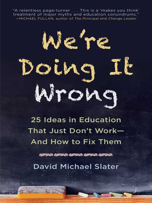 Title details for We're Doing It Wrong: 25 Ideas in Education That Just Don't Work—And How to Fix Them by David Michael Slater - Available